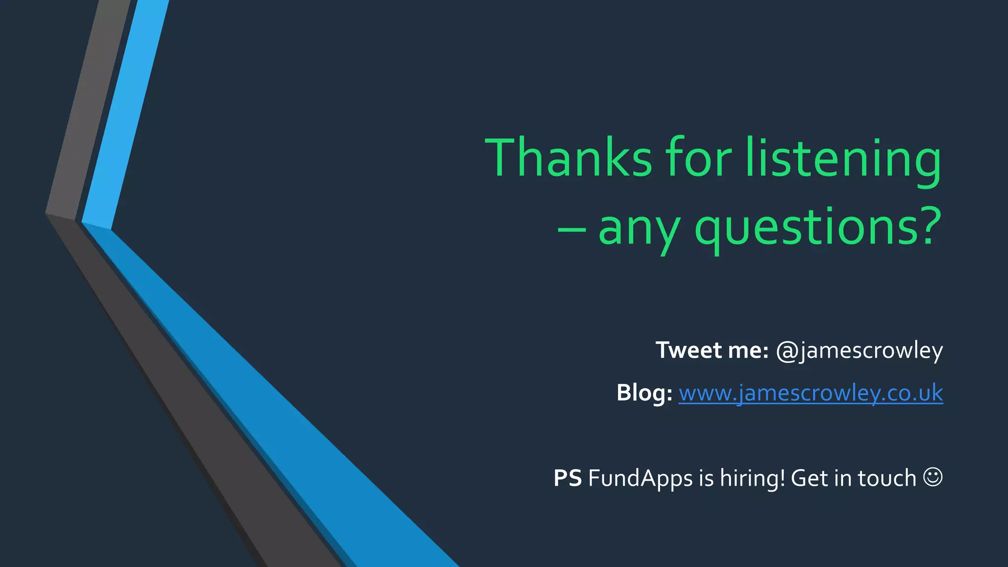 Thanks for listening
– any questions?
Tweet me: @jamescrowley
Blog: www.jamescrowley.co.uk
PS FundApps is hiring! Get in touch 
 