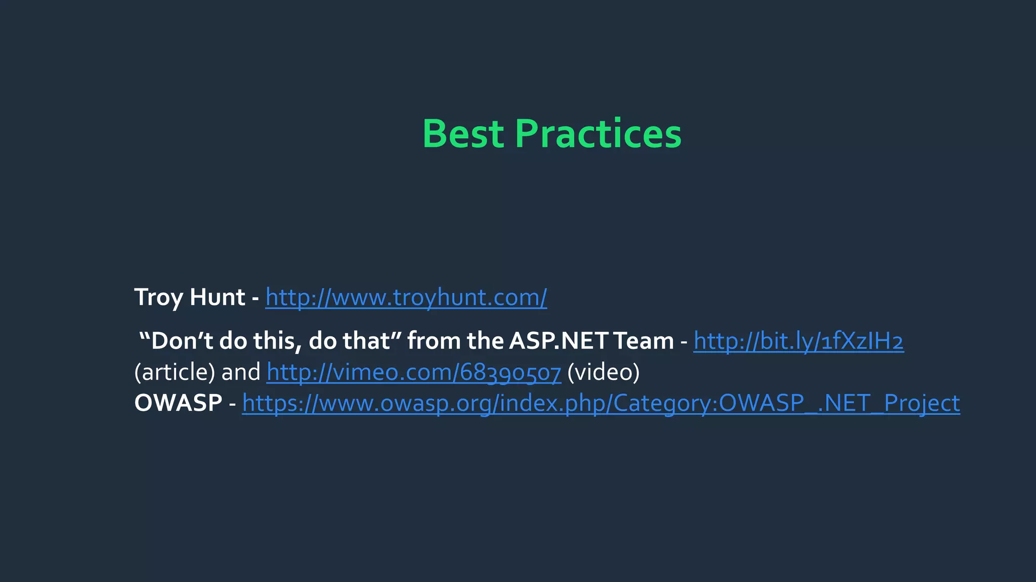 Best Practices
Troy Hunt - http://www.troyhunt.com/
“Don’t do this, do that” from the ASP.NETTeam - http://bit.ly/1fXzIH2
(article) and http://vimeo.com/68390507 (video)
OWASP - https://www.owasp.org/index.php/Category:OWASP_.NET_Project
 