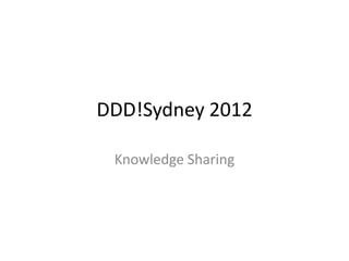 DDD!Sydney 2012

 Knowledge Sharing
 