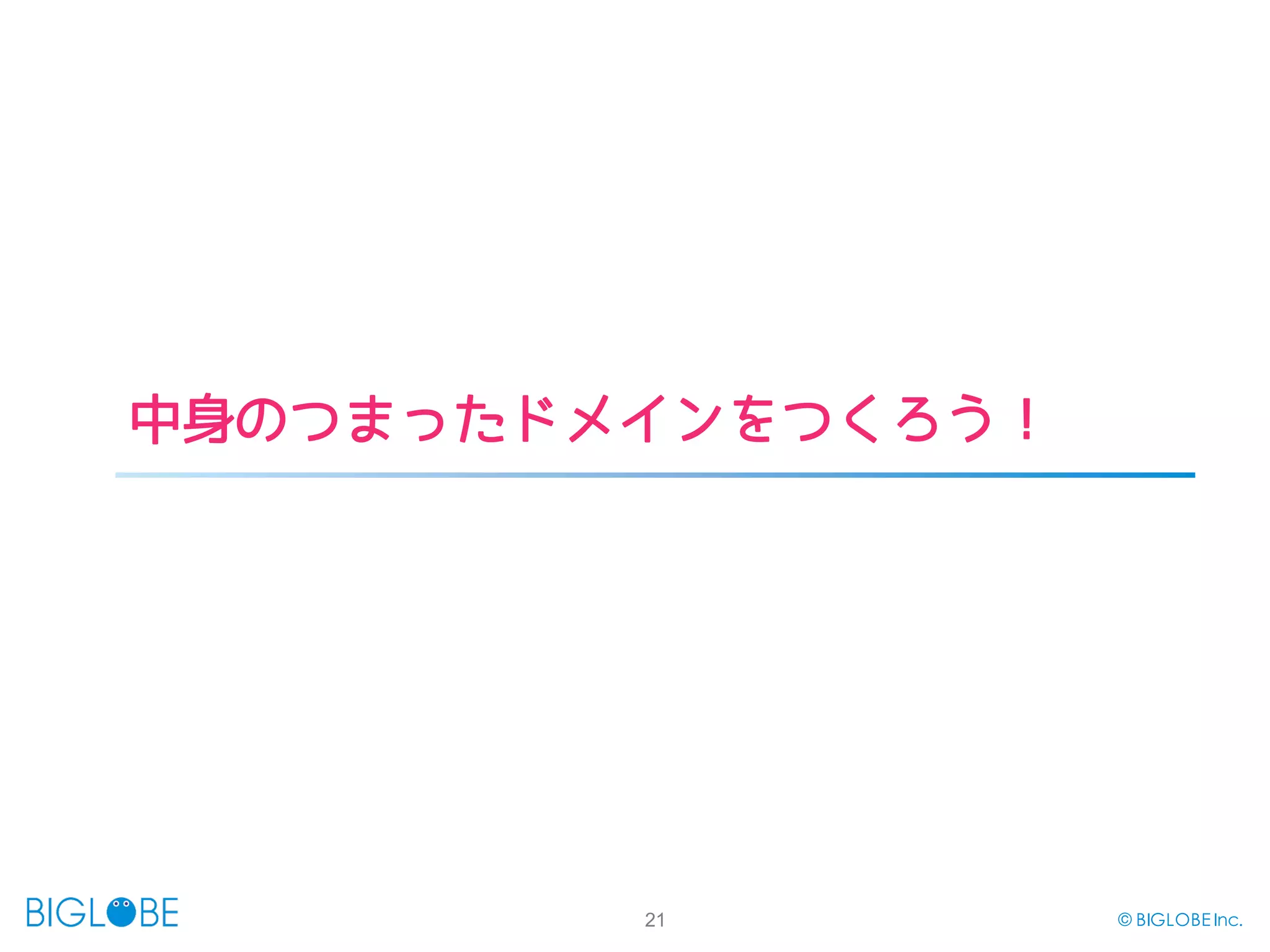 21 © BIGLOBE Inc.
中身のつまったドメインをつくろう！
 