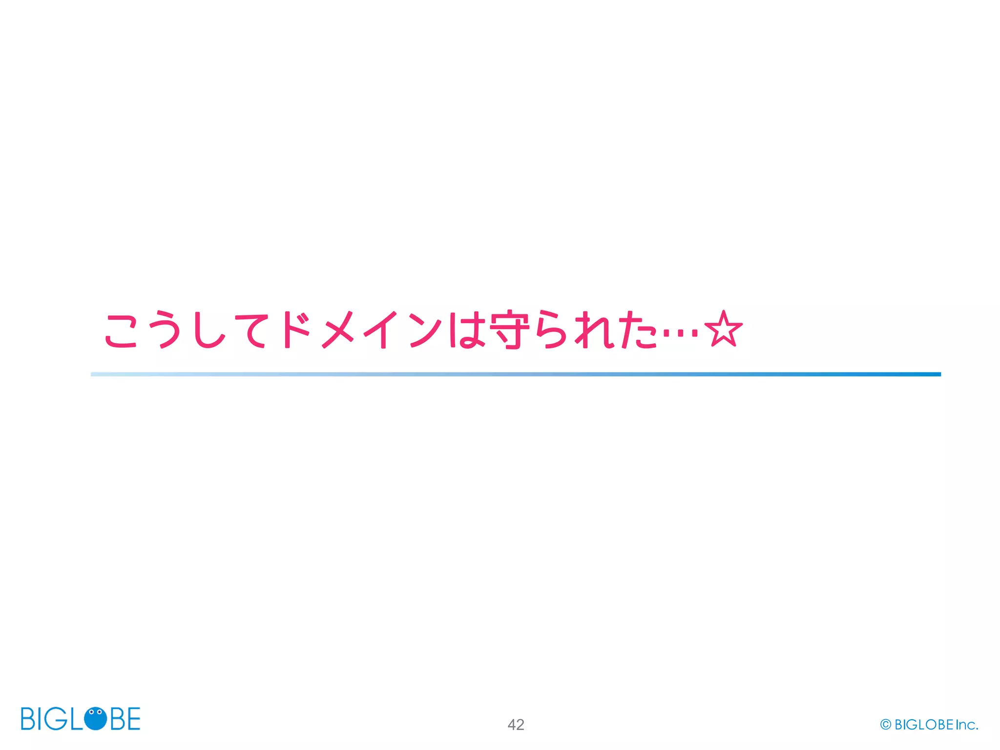 42 © BIGLOBE Inc.
こうしてドメインは守られた…☆
 