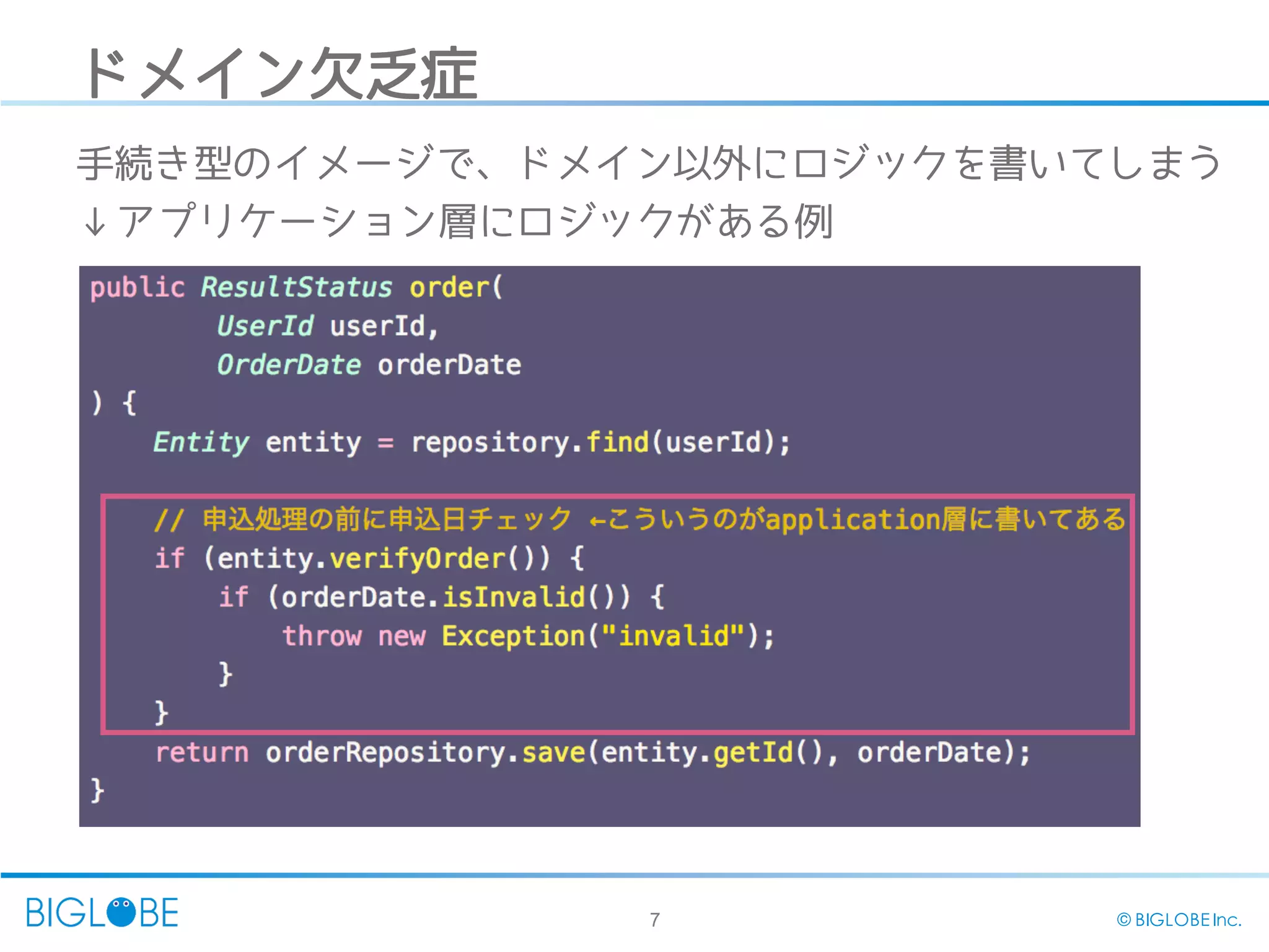 7 © BIGLOBE Inc.
ドメイン欠乏症
手続き型のイメージで、ドメイン以外にロジックを書いてしまう
↓アプリケーション層にロジックがある例
 