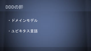 DDDの肝
・ドメインモデル
・ユビキタス言語
 