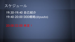スケジュール
19:30-19:40 自己紹介
19:40-20:00 DDD概略(@yuuto)
20:00-22:00 未定！
 