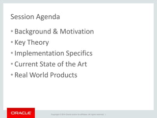 Copyright © 2014 Oracle and/or its affiliates. All rights reserved. |
Session Agenda
• Background & Motivation
• Key Theory
• Implementation Specifics
• Current State of the Art
• Real World Products
 