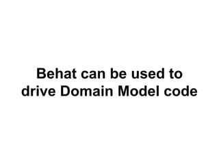 Behat can be used to 
drive Domain Model code 
 
