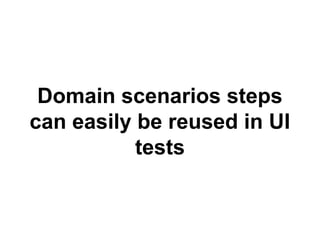 Domain scenarios steps 
can easily be reused in UI 
tests 
 