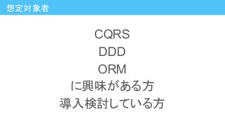 CQRS
DDD
ORM
に興味がある方
導入検討している方
想定対象者
 