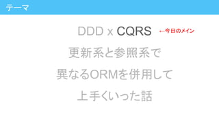 DDD x CQRS
更新系と参照系で
異なるORMを併用して
上手くいった話
テーマ
←今日のメイン
 