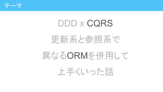 DDD x CQRS
更新系と参照系で
異なるORMを併用して
上手くいった話
テーマ
 