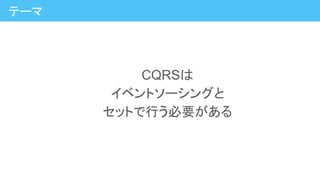 CQRSは
イベントソーシングと
セットで行う必要がある
テーマ
 
