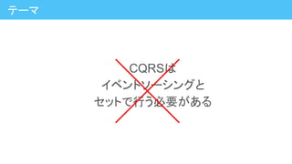 CQRSは
イベントソーシングと
セットで行う必要がある
テーマ
 