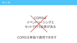 CQRSは
イベントソーシングと
セットで行う必要がある
テーマ
CQRSは単独で適用できます
 