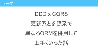 DDD x CQRS
更新系と参照系で
異なるORMを併用して
上手くいった話
テーマ
 