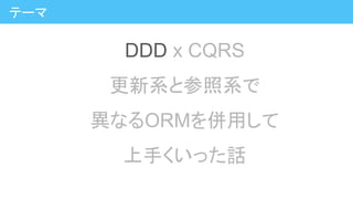 DDD x CQRS
更新系と参照系で
異なるORMを併用して
上手くいった話
テーマ
 