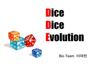 Dice
Dice
Evolution
Bio Team 여재원
 