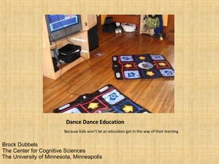 Dance Dance Education ,[object Object],Brock Dubbels The Center for Cognitive Sciences The University of Minnesota, Minneapolis 
