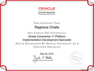 Raghava Challa
Oracle Commerce 11 Platform
Implementation Development Specialist
May 02, 2015
238349150COMM11PIDOPN
 