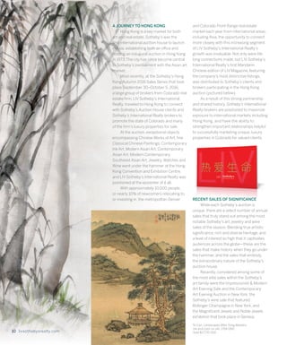 10 livsothebysrealty.com
A JOURNEY TO HONG KONG
	 Hong Kong is a key market for both
art and real estate. Sotheby’s was the
first international auction house to launch
in Asia, establishing both an office and
holding an inaugural auction in Hong Kong
in 1973. The city has since become central
to Sotheby’s involvement with the Asian art
market.
	 Most recently, at the Sotheby’s Hong
Kong Autumn 2016 Sales Series that took
place September 30–October 5, 2016,
a large group of brokers from Colorado real
estate firm, LIV Sotheby’s International
Realty, traveled to Hong Kong to connect
with Sotheby’s Auction House clients and
Sotheby’s International Realty brokers to
promote the state of Colorado and many
of the firm’s luxury properties for sale.
	 At the auction, exceptional objects
encompassing Chinese Works of Art, fine
Classical Chinese Paintings, Contemporary
Ink Art, Modern Asian Art, Contemporary
Asian Art, Modern Contemporary
Southeast Asian Art, Jewelry, Watches and
Wine went under the hammer at the Hong
Kong Convention and Exhibition Centre,
and LIV Sotheby’s International Realty was
positioned at the epicenter of it all.
	 With approximately 10,000 people,
or nearly 10% of newcomers relocating to,
or investing in, the metropolitan Denver
and Colorado Front Range real estate
market each year from international areas,
including Asia, the opportunity to connect
more closely with this increasing segment
of LIV Sotheby’s International Realty’s
growth was invaluable. Not only were life-
long connections made, but LIV Sotheby’s
International Realty’s first Mandarin
Chinese edition of LIV Magazine, featuring
the company’s most distinctive listings,
was distributed to Sotheby’s clients and
brokers participating in the Hong Kong
auction (pictured below).
	 As a result of this strong partnership
and shared history, Sotheby’s International
Realty brokers are positioned to maximize
exposure to international markets including
Hong Kong, and have the ability to
strengthen important relationships helpful
to successfully marketing unique, luxury
properties in Colorado for valued clients.
RECENT SALES OF SIGNIFICANCE
	 While each Sotheby’s auction is
unique, there are a select number of annual
sales that truly stand out among the most
notable Sotheby’s art, jewelry and wine
sales of the season. Blending true artistic
significance, rich and diverse heritage, and
a level of interest so high that it captivates
audiences across the globe—these are the
sales that make history when they go under
the hammer, and the sales that embody
the extraordinary nature of the Sotheby’s
auction house.
	 Recently, considered among some of
the most elite sales within the Sotheby’s
art family were the Impressionist & Modern
Art Evening Sale and the Contemporary
Art Evening Auction in New York, the
Sotheby’s wine sale that featured
Bollinger Champagne in New York, and
the Magnificent Jewels and Noble Jewels
exhibition that took place in Geneva.
Ni Can, Landscapes After Song Masters
Ink and color on silk, 1764-1841
Sold $17,731 USD10 livsothebysrealty.com
 