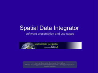 Spatial Data Integrator   software presentation and use cases National Geographic Community Meeting Day Ministry of Ecology and Sustainable Development – Ministry of Agroculture mathieu.rajerison 