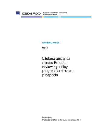 European Centre for the Development
of Vocational Training
WORKING PAPER
No 11
Lifelong guidance
across Europe:
reviewing policy
progress and future
prospects
Luxembourg:
Publications Office of the European Union, 2011
 