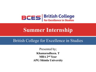 Summer Internship
British College for Excellence in Studies
Presented by;
Khamarudheen. T
MBA 2nd Year
APG Shimla University
 