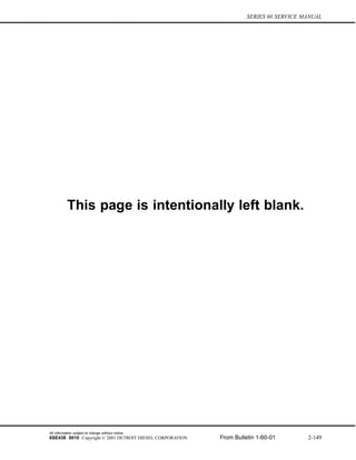SERIES 60 SERVICE MANUAL
This page is intentionally left blank.
All information subject to change without notice.
6SE438 0010 Copyright © 2001 DETROIT DIESEL CORPORATION From Bulletin 1-60-01 2-149
 