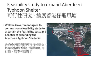 Feasibility study to expand Aberdeen
Typhoon Shelter
可行性研究 - 擴展香港仔避風塘
• Will the Government agree to
commission a feasibil...