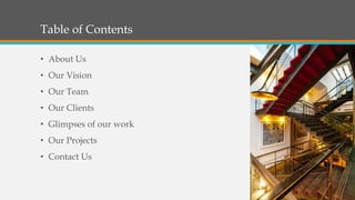 Table of Contents
• About Us
• Our Vision
• Our Team
• Our Clients
• Glimpses of our work
• Our Projects
• Contact Us
 