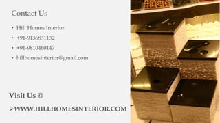 Contact Us
• Hill Homes Interior
• +91-9136831132
• +91-9810460147
• hillhomesinterior@gmail.com
Visit Us @
WWW.HILLHOMESINTERIOR.COM
 