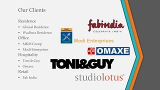 Residence
 Ghosal Residence
 Wadhwa Residence
Our Clients
Office
 MKM Group
 Modi Enterprises
Hospitality
 Toni & Guy
 Omaxe
Retail
 Fab India
 