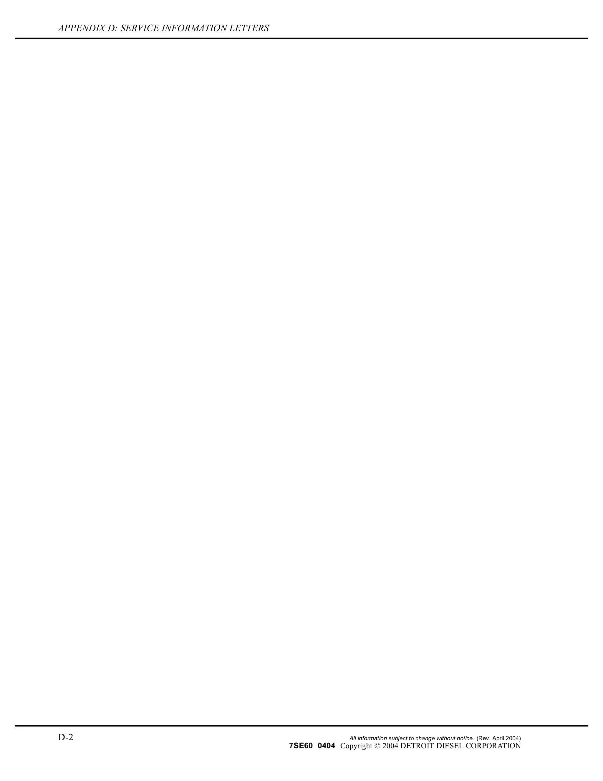 APPENDIX D: SERVICE INFORMATION LETTERS
D-2 All information subject to change without notice. (Rev. April 2004)
7SE60 0404 Copyright © 2004 DETROIT DIESEL CORPORATION
 