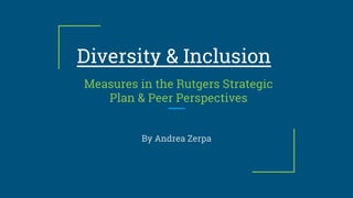 Diversity & Inclusion
Measures in the Rutgers Strategic
Plan & Peer Perspectives
By Andrea Zerpa
 