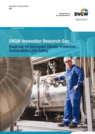 RESEARCH & DEVELOPMENT
GAS
RESEARCH
www.dvgw-innovation.del
DVGW Innovation Research Gas:
Roadmap for Increased Climate Protection,
Sustainability and Safety
Deutscher Verein des
Gas- und Wasserfaches e.V.
 