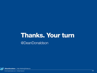 Thanks. Your turn
@DeanDonaldson
134© 2013 DeanDonaldson.com | All Rights Reserved
@DeanDonaldson | http://NothingToHide.Us
 