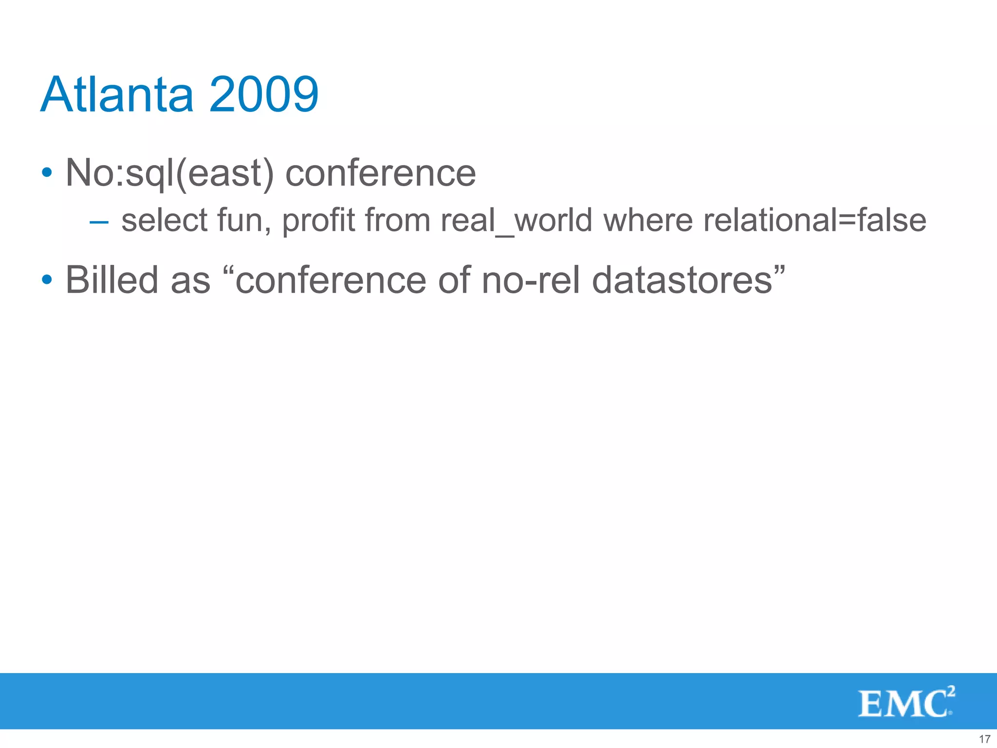 Atlanta 2009
• No:sql(east) conference
   – select fun, profit from real_world where relational=false
• Billed as “conference of no-rel datastores”




                                                                 17
 