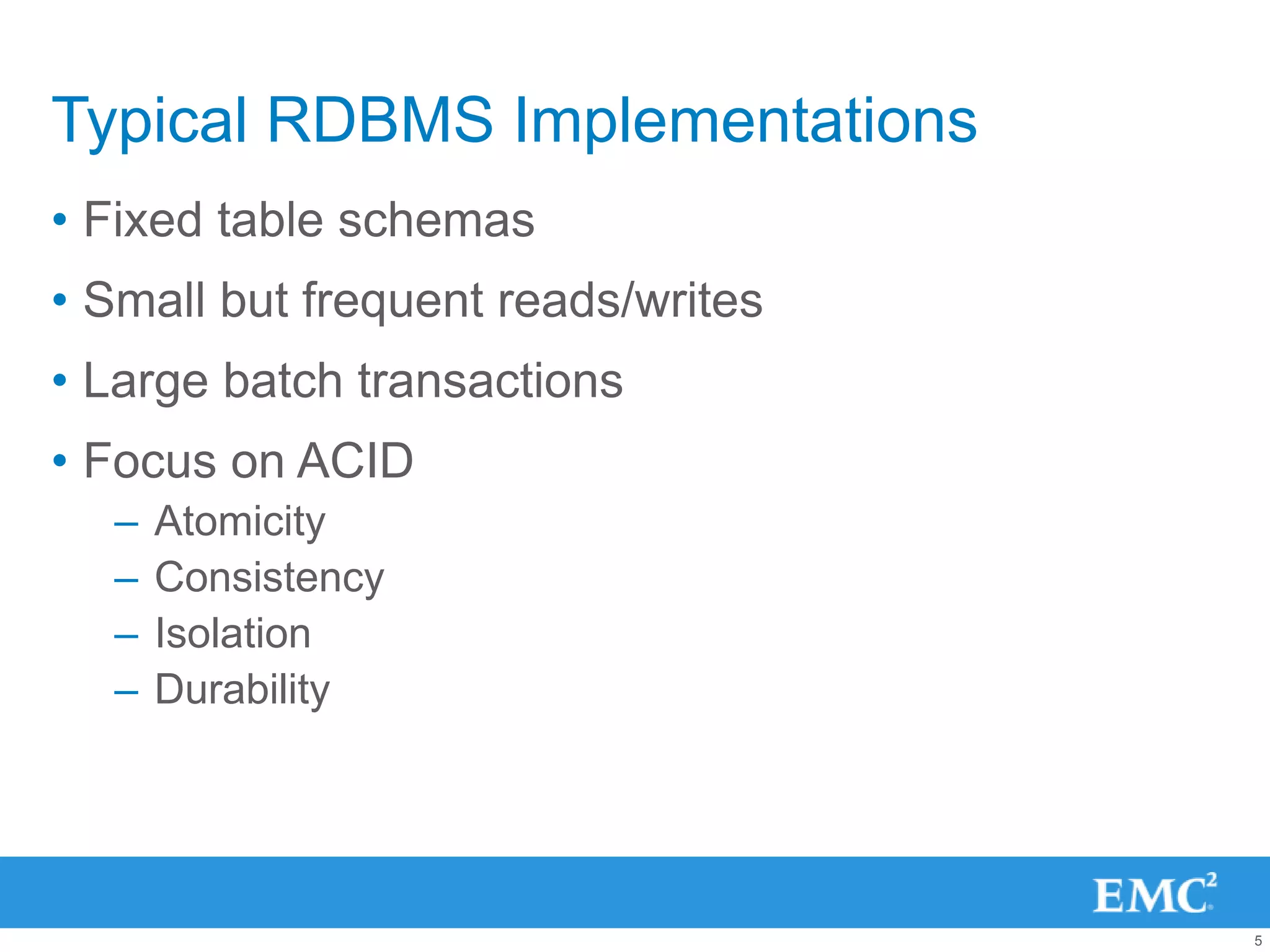 Typical RDBMS Implementations
• Fixed table schemas
• Small but frequent reads/writes
• Large batch transactions
• Focus on ACID
  –   Atomicity
  –   Consistency
  –   Isolation
  –   Durability




                                    5
 
