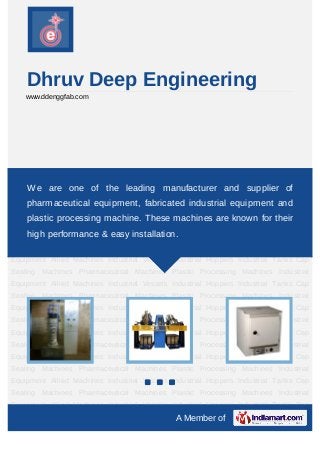 Dhruv Deep Engineering
    www.ddenggfab.com




Pharmaceutical Machines Plastic Processing Machines Industrial Equipment Allied
Machines
    We     are one Vessels Industrial Hoppers Industrial Tanks Cap Sealing
           Industrial of the leading manufacturer and supplier of
Machines    Pharmaceutical   Machines    Plastic   Processing   Machines   Industrial
    pharmaceutical equipment, fabricated industrial equipment and
Equipment Allied Machines Industrial Vessels Industrial Hoppers Industrial Tanks Cap
    plastic processing machine. These machines are known for their
Sealing Machines Pharmaceutical Machines Plastic Processing Machines Industrial
Equipment performance & Industrial Vessels Industrial Hoppers Industrial Tanks Cap
    high Allied Machines easy installation.
Sealing Machines Pharmaceutical Machines Plastic Processing Machines Industrial
Equipment Allied Machines Industrial Vessels Industrial Hoppers Industrial Tanks Cap
Sealing Machines Pharmaceutical Machines Plastic Processing Machines Industrial
Equipment Allied Machines Industrial Vessels Industrial Hoppers Industrial Tanks Cap
Sealing Machines Pharmaceutical Machines Plastic Processing Machines Industrial
Equipment Allied Machines Industrial Vessels Industrial Hoppers Industrial Tanks Cap
Sealing Machines Pharmaceutical Machines Plastic Processing Machines Industrial
Equipment Allied Machines Industrial Vessels Industrial Hoppers Industrial Tanks Cap
Sealing Machines Pharmaceutical Machines Plastic Processing Machines Industrial
Equipment Allied Machines Industrial Vessels Industrial Hoppers Industrial Tanks Cap
Sealing Machines Pharmaceutical Machines Plastic Processing Machines Industrial
Equipment Allied Machines Industrial Vessels Industrial Hoppers Industrial Tanks Cap
Sealing Machines Pharmaceutical Machines Plastic Processing Machines Industrial
Equipment Allied Machines Industrial Vessels Industrial Hoppers Industrial Tanks Cap
                                               A Member of
 