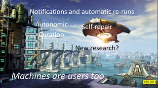 Notifications and automatic re-runs
Machines are users too
Autonomic
Curation
Self-repair
New research?
JCDL 2013
 