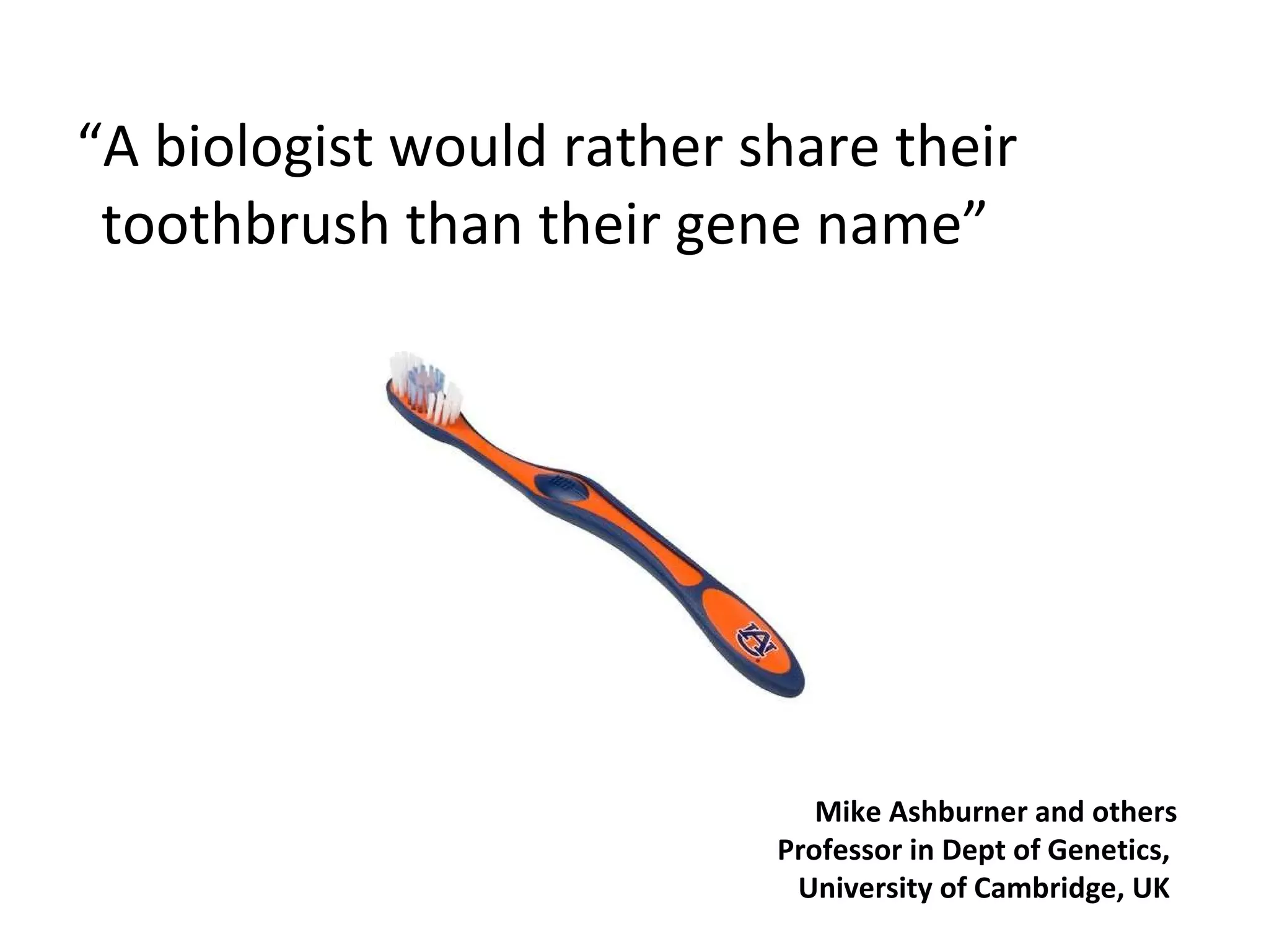 “ A biologist would rather share their toothbrush than their gene name” Mike Ashburner and others Professor in Dept of Genetics,  University of Cambridge, UK  