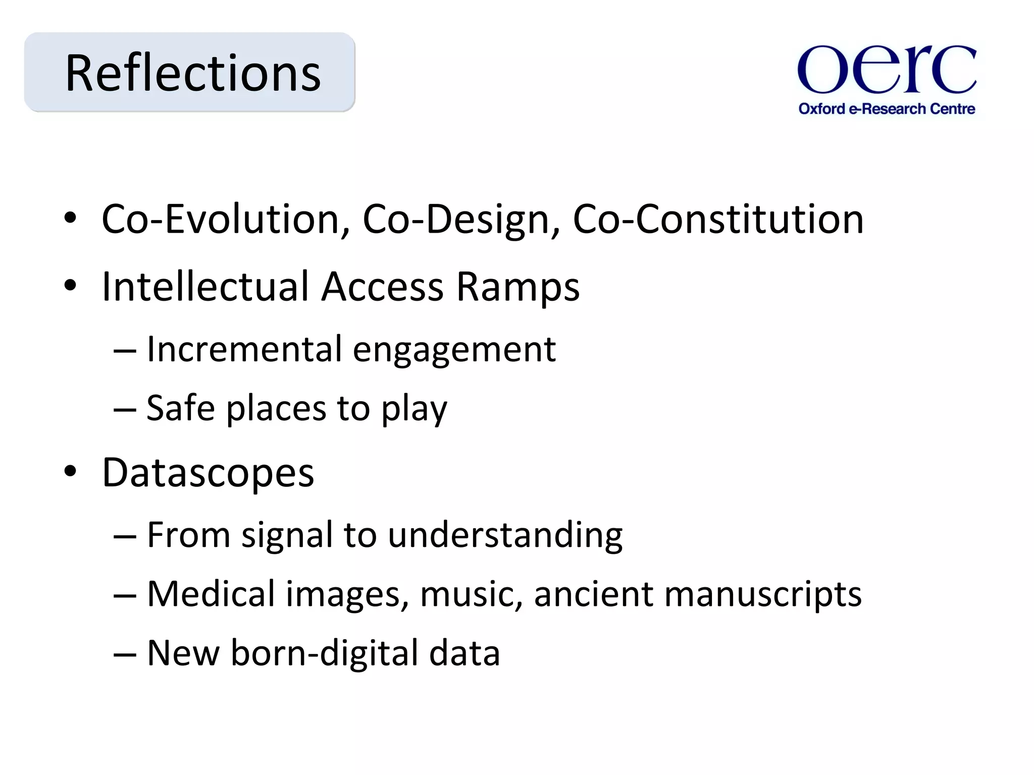 Reflections Co-Evolution, Co-Design, Co-Constitution Intellectual Access Ramps Incremental engagement Safe places to play Datascopes From signal to understanding Medical images, music, ancient manuscripts New born-digital data 