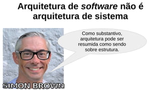 Arquitetura de software não é
arquitetura de sistema
Como substantivo,
arquitetura pode ser
resumida como sendo
sobre estrutura.
 