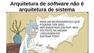 Arquitetura de software não é
arquitetura de sistema
MAIS UM MICROSSERVIÇO QUE
PODERIA TER SIDO
IMPLEMENTADO EM PHP, MAS
FOI FEITO NA MESMA
LINGUAGEM DO
SISTEMA TODO
 