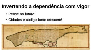 Invertendo a dependência com vigor
●
Pense no futuro!
●
Cidades e código-fonte crescem!
 