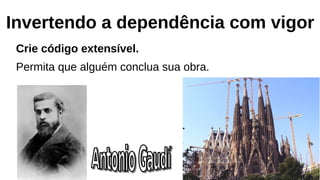 Invertendo a dependência com vigor
Crie código extensível.
Permita que alguém conclua sua obra.
 