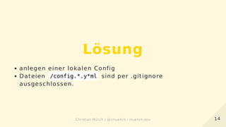 Lösung
anlegen einer lokalen Config
Dateien /config.*.y*ml sind per .gitignore
ausgeschlossen.
1414Christian Münch / @cmuench / muench.devChristian Münch / @cmuench / muench.dev
 