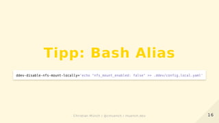 Tipp: Bash Alias
ddev-disable-nfs-mount-locally='echo "nfs_mount_enabled: false" >> .ddev/config.local.yaml'
1616Christian Münch / @cmuench / muench.devChristian Münch / @cmuench / muench.dev
 