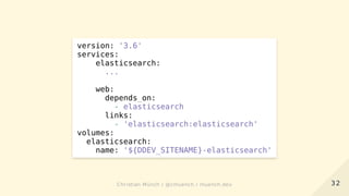 version: '3.6'
services:
elasticsearch:
...
web:
depends_on:
- elasticsearch
links:
- 'elasticsearch:elasticsearch'
volumes:
elasticsearch:
name: '${DDEV_SITENAME}-elasticsearch'
3232Christian Münch / @cmuench / muench.devChristian Münch / @cmuench / muench.dev
 
