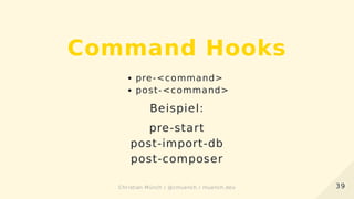 Command Hooks
pre-<command>
post-<command>
Beispiel:
pre-start
post-import-db
post-composer
3939Christian Münch / @cmuench / muench.devChristian Münch / @cmuench / muench.dev
 