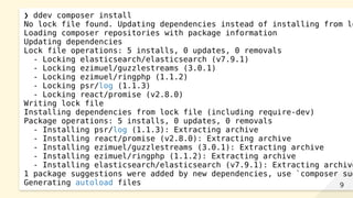 ❯ ddev composer install
No lock file found. Updating dependencies instead of installing from lo
Loading composer repositories with package information
Updating dependencies
Lock file operations: 5 installs, 0 updates, 0 removals
- Locking elasticsearch/elasticsearch (v7.9.1)
- Locking ezimuel/guzzlestreams (3.0.1)
- Locking ezimuel/ringphp (1.1.2)
- Locking psr/log (1.1.3)
- Locking react/promise (v2.8.0)
Writing lock file
Installing dependencies from lock file (including require-dev)
Package operations: 5 installs, 0 updates, 0 removals
- Installing psr/log (1.1.3): Extracting archive
- Installing react/promise (v2.8.0): Extracting archive
- Installing ezimuel/guzzlestreams (3.0.1): Extracting archive
- Installing ezimuel/ringphp (1.1.2): Extracting archive
- Installing elasticsearch/elasticsearch (v7.9.1): Extracting archive
1 package suggestions were added by new dependencies, use `composer sug
Generating autoload files 99
 